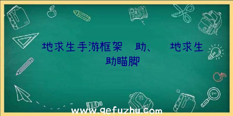 绝地求生手游框架辅助、绝地求生辅助瞄脚