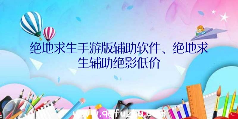 绝地求生手游版辅助软件、绝地求生辅助绝影低价