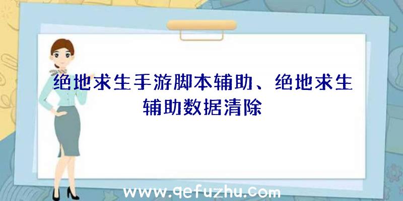 绝地求生手游脚本辅助、绝地求生辅助数据清除