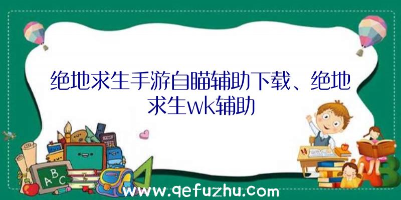 绝地求生手游自瞄辅助下载、绝地求生wk辅助