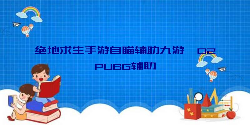 绝地求生手游自瞄辅助九游、02PUBG辅助