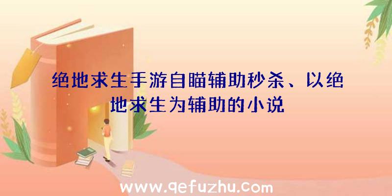 绝地求生手游自瞄辅助秒杀、以绝地求生为辅助的小说