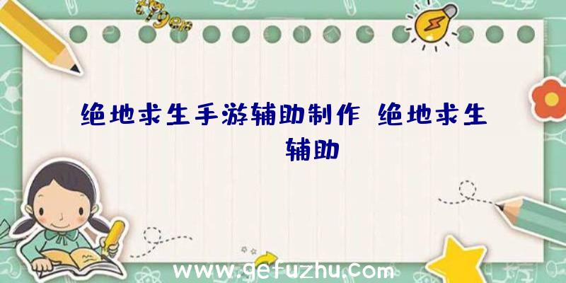 绝地求生手游辅助制作、绝地求生boss辅助