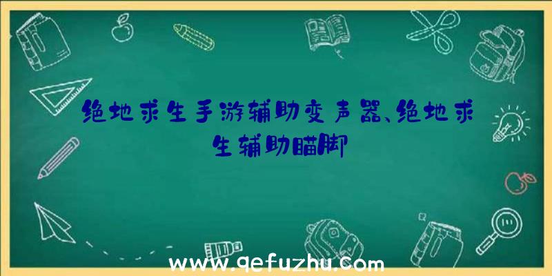 绝地求生手游辅助变声器、绝地求生辅助瞄脚