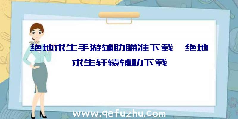 绝地求生手游辅助瞄准下载、绝地求生轩辕辅助下载