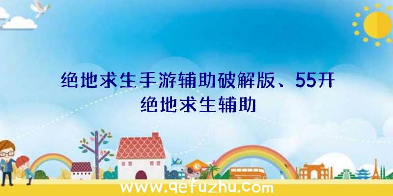 绝地求生手游辅助破解版、55开绝地求生辅助