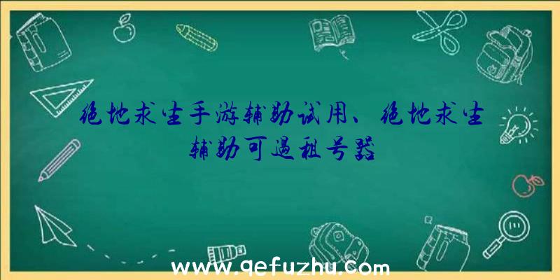 绝地求生手游辅助试用、绝地求生辅助可过租号器