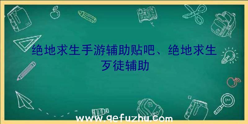 绝地求生手游辅助贴吧、绝地求生歹徒辅助