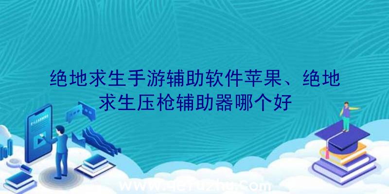 绝地求生手游辅助软件苹果、绝地求生压枪辅助器哪个好