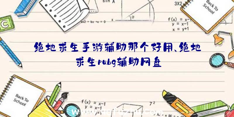 绝地求生手游辅助那个好用、绝地求生pubg辅助网盘