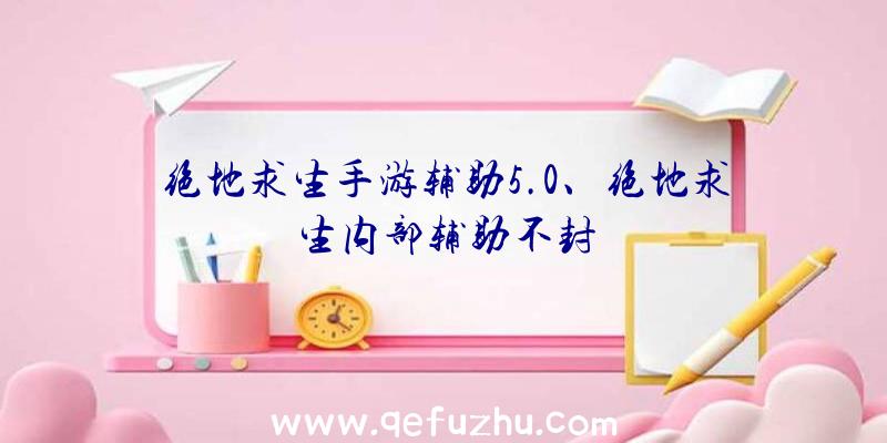 绝地求生手游辅助5.0、绝地求生内部辅助不封