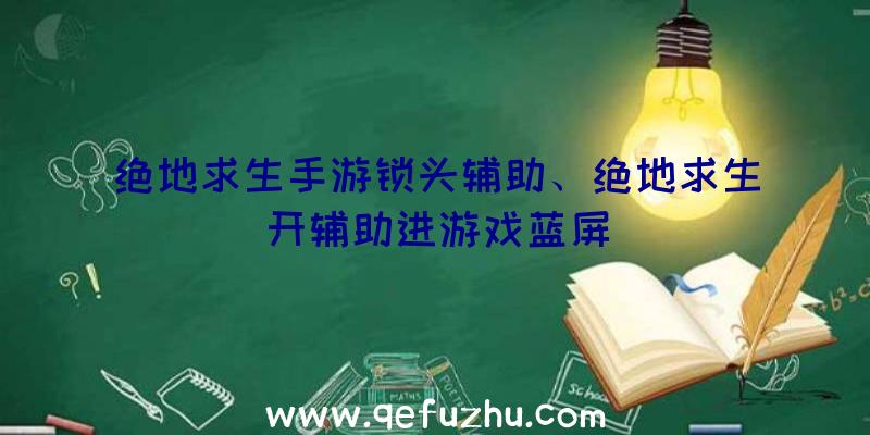 绝地求生手游锁头辅助、绝地求生开辅助进游戏蓝屏