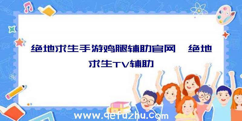 绝地求生手游鸡腿辅助官网、绝地求生TV辅助