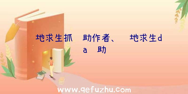 绝地求生抓辅助作者、绝地求生da辅助