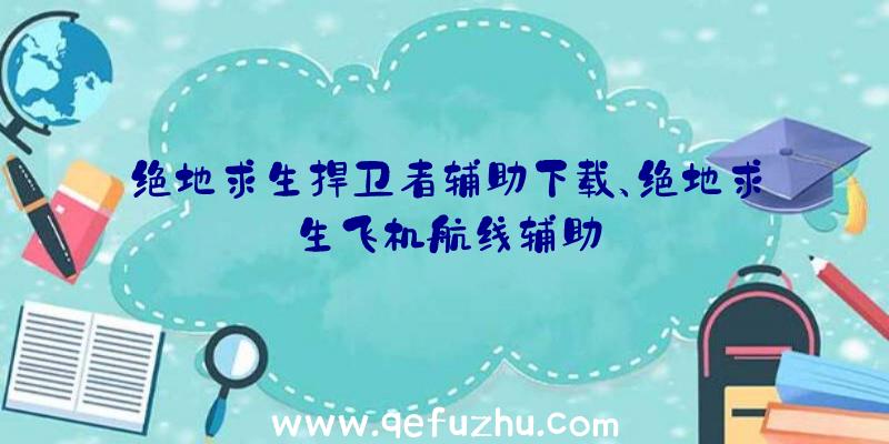 绝地求生捍卫者辅助下载、绝地求生飞机航线辅助