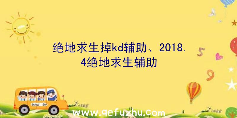 绝地求生掉kd辅助、2018.4绝地求生辅助