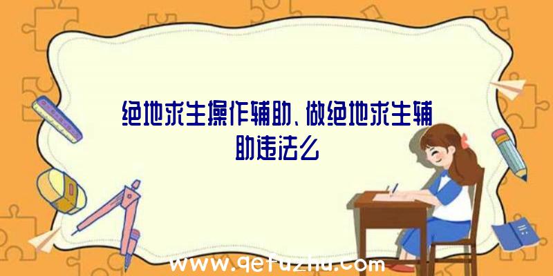 绝地求生操作辅助、做绝地求生辅助违法么