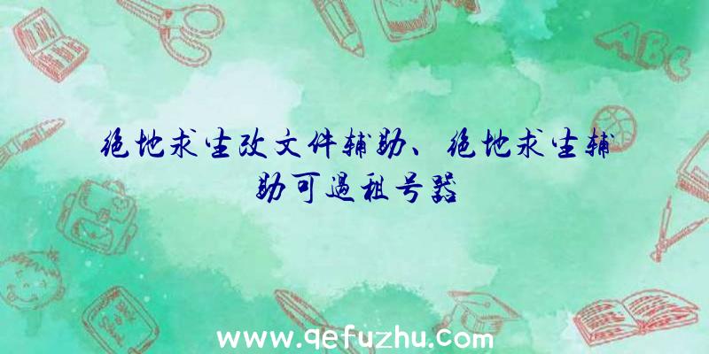 绝地求生改文件辅助、绝地求生辅助可过租号器