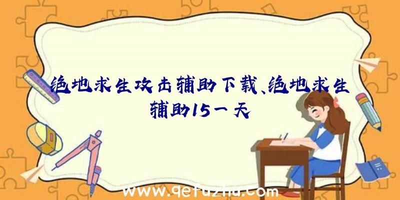 绝地求生攻击辅助下载、绝地求生辅助15一天