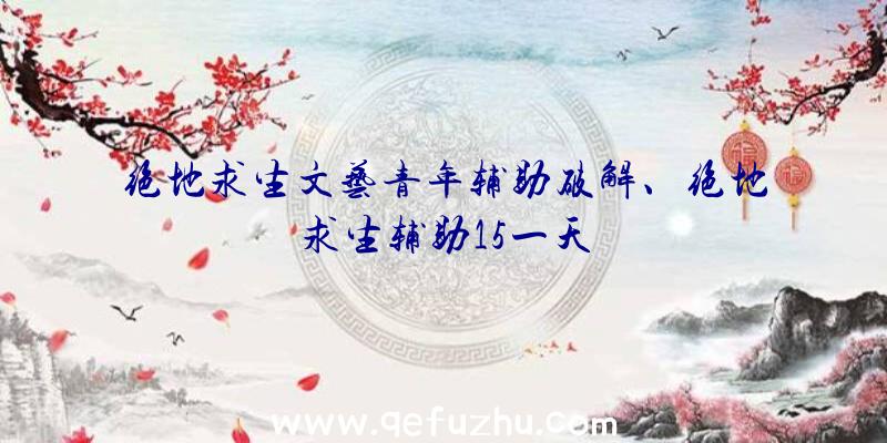 绝地求生文艺青年辅助破解、绝地求生辅助15一天