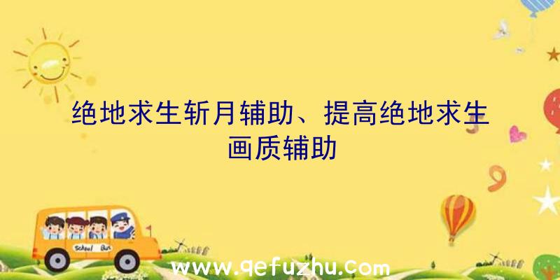 绝地求生斩月辅助、提高绝地求生画质辅助