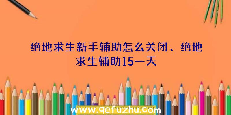 绝地求生新手辅助怎么关闭、绝地求生辅助15一天