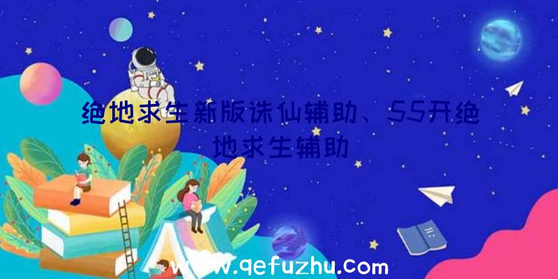 绝地求生新版诛仙辅助、55开绝地求生辅助