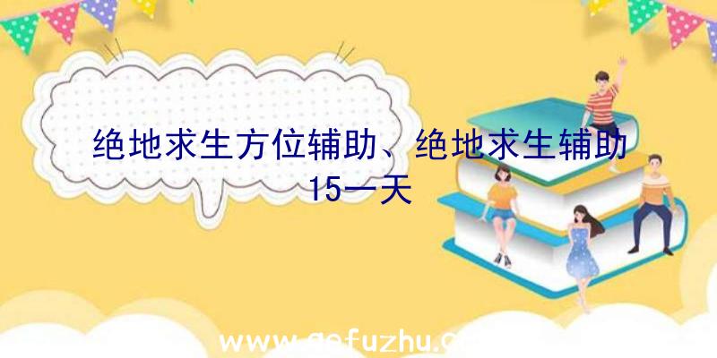 绝地求生方位辅助、绝地求生辅助15一天