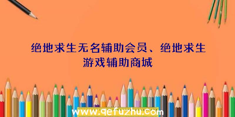 绝地求生无名辅助会员、绝地求生游戏辅助商城