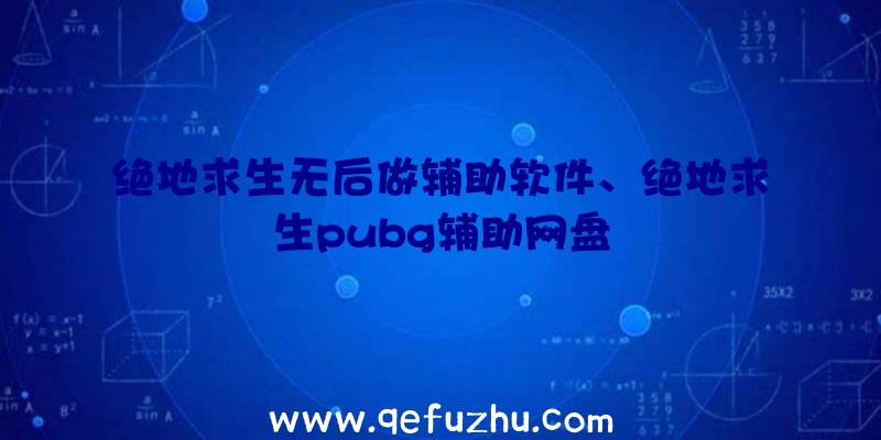 绝地求生无后做辅助软件、绝地求生pubg辅助网盘