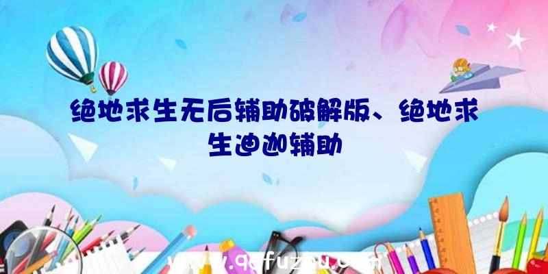 绝地求生无后辅助破解版、绝地求生迪迦辅助