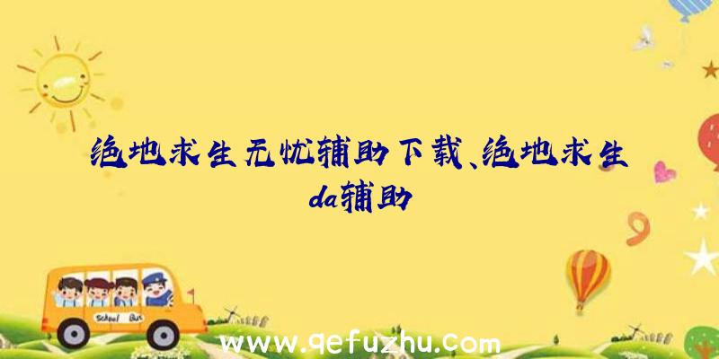 绝地求生无忧辅助下载、绝地求生da辅助