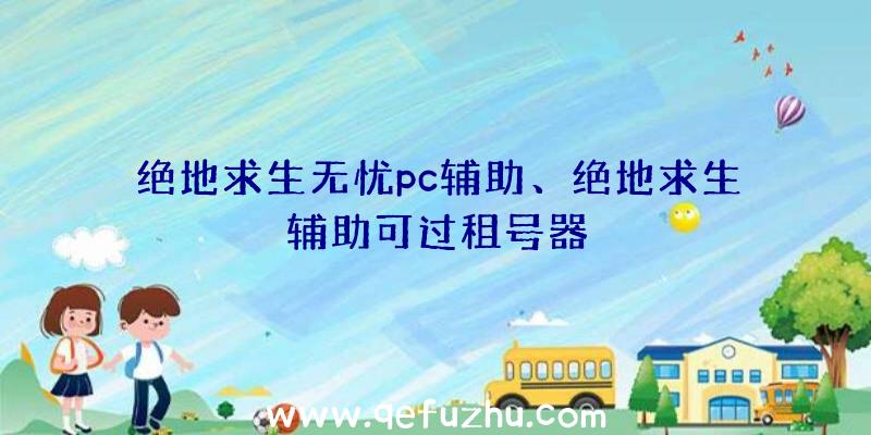 绝地求生无忧pc辅助、绝地求生辅助可过租号器