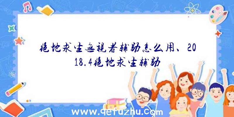 绝地求生无视者辅助怎么用、2018.4绝地求生辅助