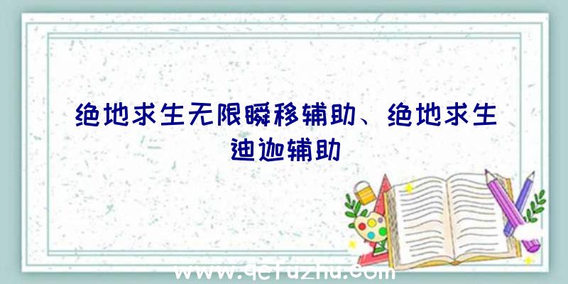 绝地求生无限瞬移辅助、绝地求生迪迦辅助