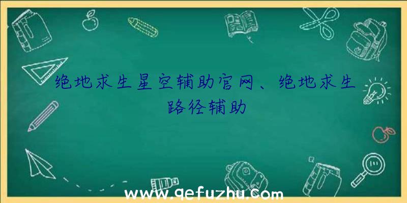 绝地求生星空辅助官网、绝地求生