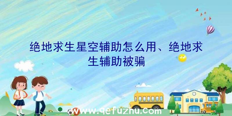 绝地求生星空辅助怎么用、绝地求生辅助被骗