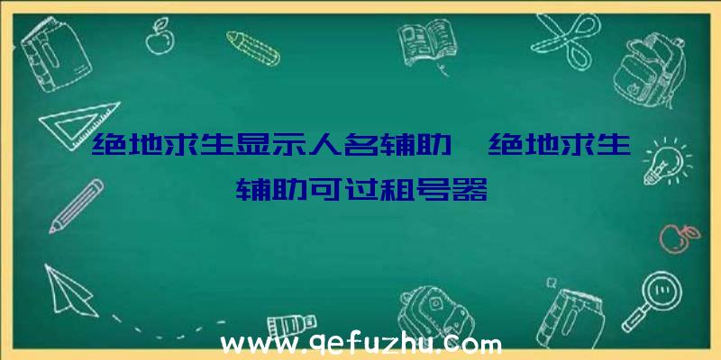 绝地求生显示人名辅助、绝地求生辅助可过租号器