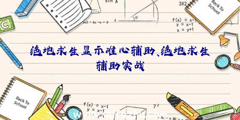 绝地求生显示准心辅助、绝地求生辅助实战