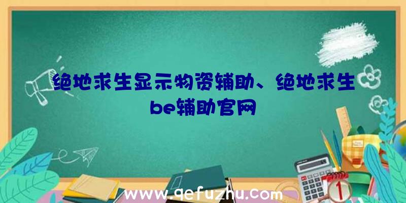 绝地求生显示物资辅助、绝地求生be辅助官网