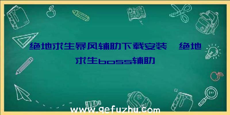 绝地求生暴风辅助下载安装、绝地求生boss辅助