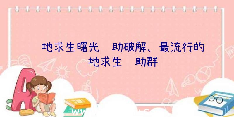 绝地求生曙光辅助破解、最流行的绝地求生辅助群