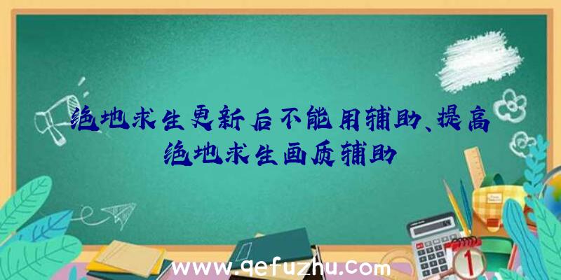 绝地求生更新后不能用辅助、提高绝地求生画质辅助