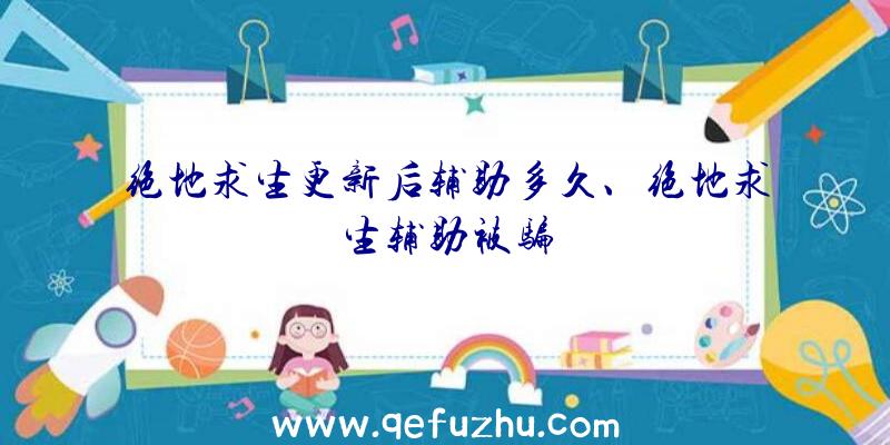 绝地求生更新后辅助多久、绝地求生辅助被骗