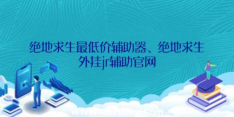 绝地求生最低价辅助器、绝地求生外挂jr辅助官网