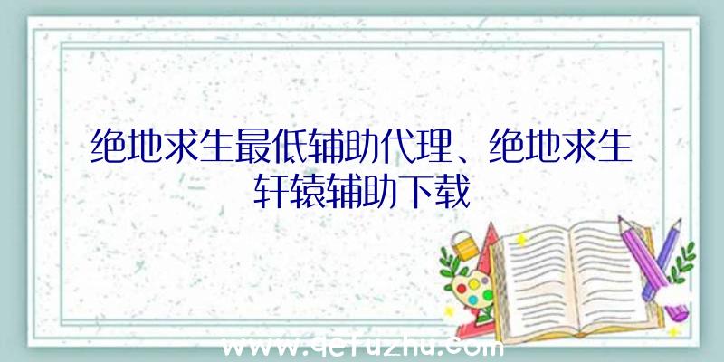 绝地求生最低辅助代理、绝地求生轩辕辅助下载