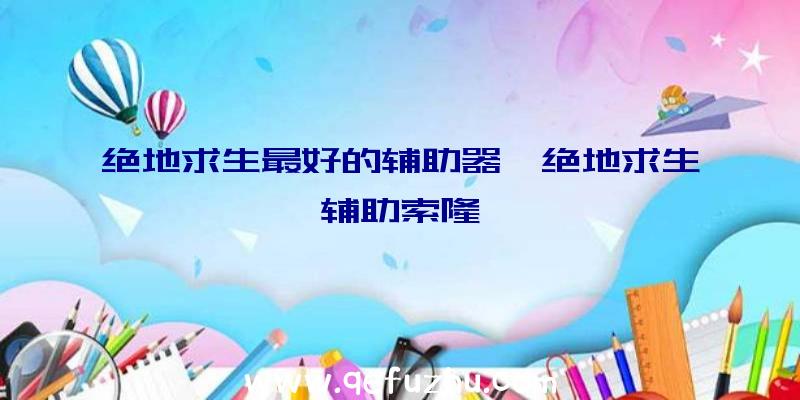 绝地求生最好的辅助器、绝地求生辅助索隆