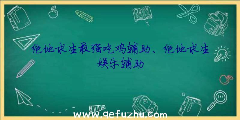 绝地求生最强吃鸡辅助、绝地求生娱乐辅助