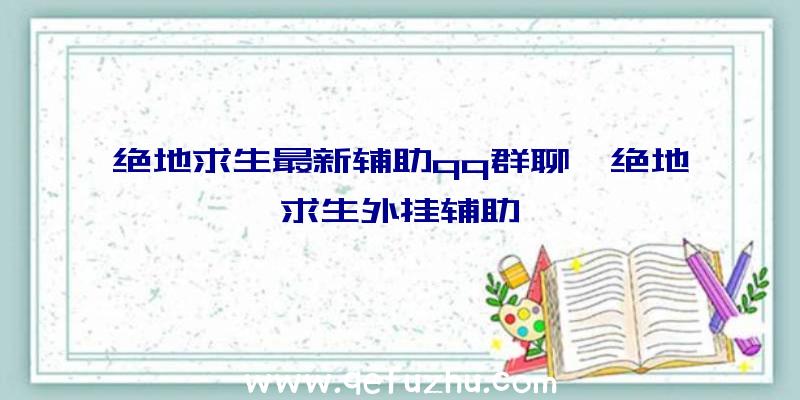 绝地求生最新辅助qq群聊、绝地求生外挂辅助