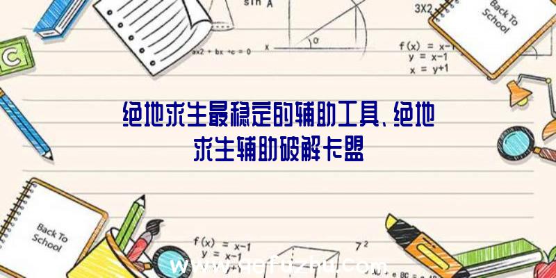 绝地求生最稳定的辅助工具、绝地求生辅助破解卡盟